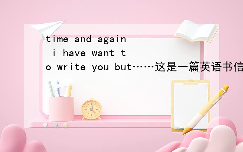 time and again i have want to write you but……这是一篇英语书信的开头.请问那个write 和you之间需不需要加个to呀,