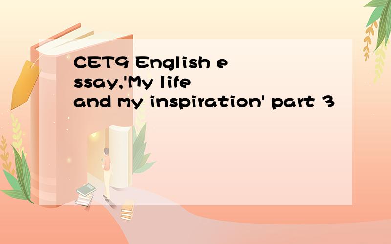 CET9 English essay,'My life and my inspiration' part 3