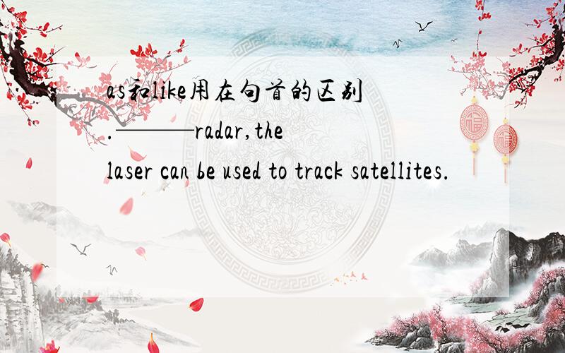as和like用在句首的区别.———radar,the laser can be used to track satellites.