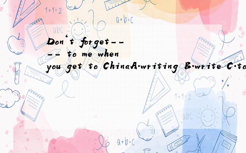 Don‘t forget---- to me when you get to ChinaA.writing B.write C.to write D.writes