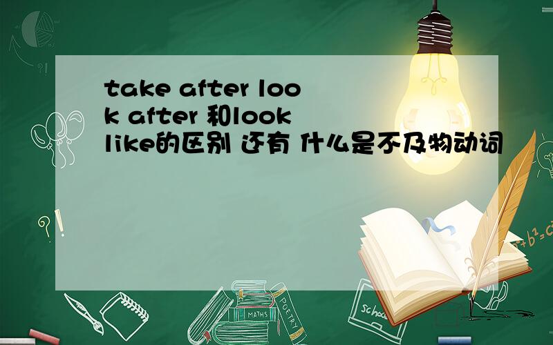 take after look after 和look like的区别 还有 什么是不及物动词
