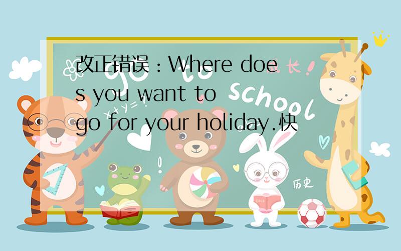 改正错误：Where does you want to go for your holiday.快