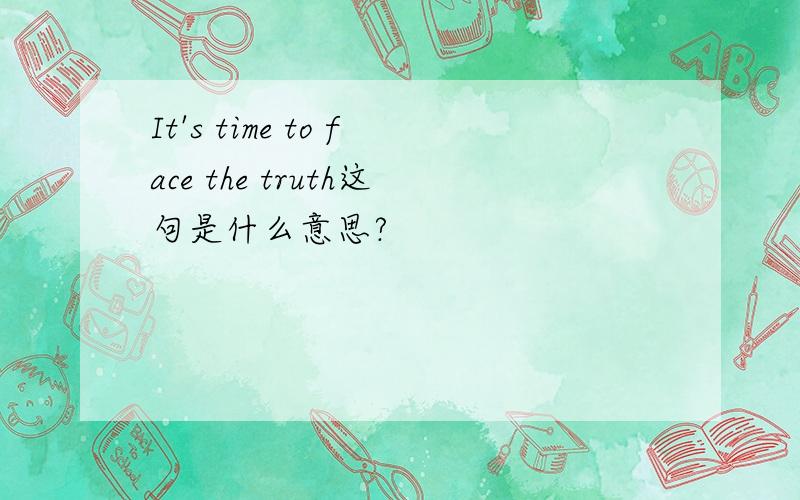 It's time to face the truth这句是什么意思?