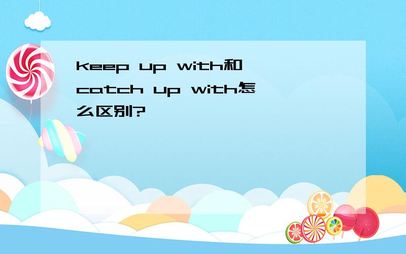 keep up with和 catch up with怎么区别?