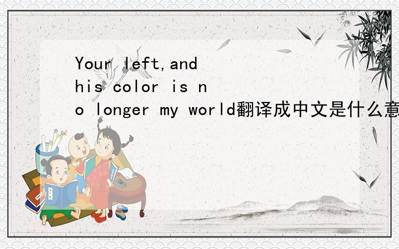 Your left,and his color is no longer my world翻译成中文是什么意思?