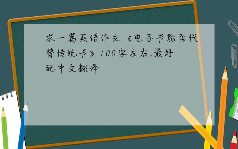 求一篇英语作文《电子书能否代替传统书》100字左右,最好配中文翻译