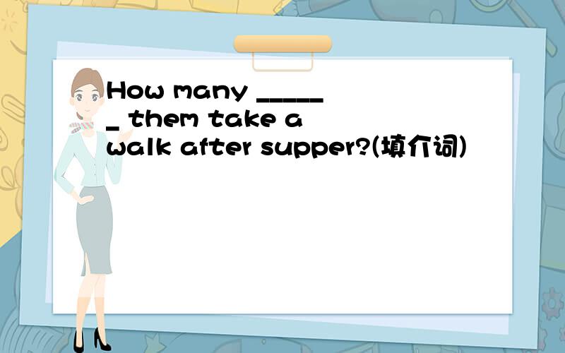 How many ______ them take a walk after supper?(填介词)