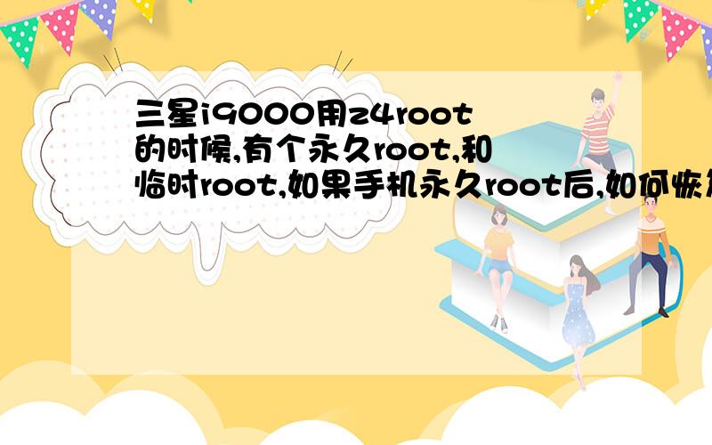 三星i9000用z4root的时候,有个永久root,和临时root,如果手机永久root后,如何恢复到root前的状态
