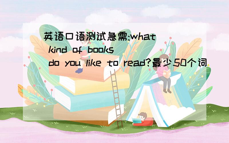 英语口语测试急需:what  kind of books do you like to read?最少50个词