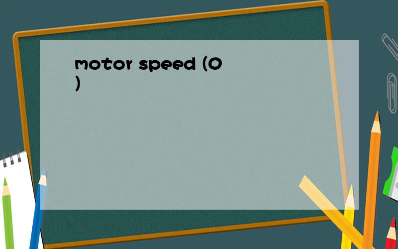 motor speed (0)