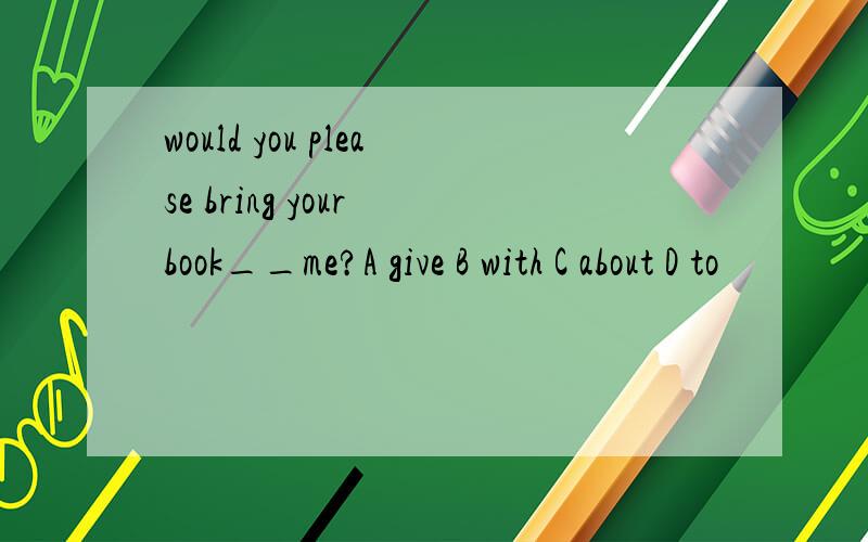 would you please bring your book__me?A give B with C about D to