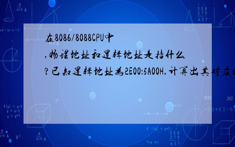 在8086/8088CPU中,物理地址和逻辑地址是指什么?已知逻辑地址为2E00：5A00H,计算出其对应的物理地址?