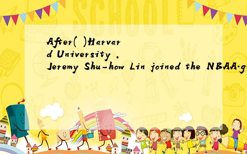 After( )Harvard University ,Jeremy Shu-how Lin joined the NBAA.graduating from B.graduated from C.major in D.majored in