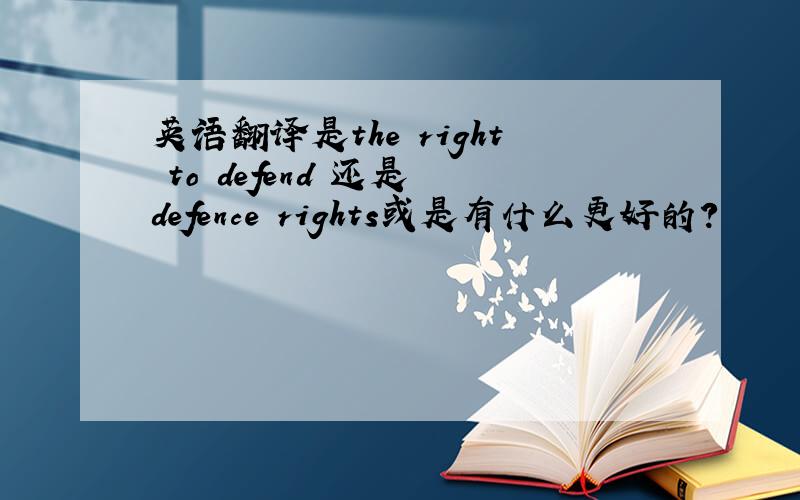 英语翻译是the right to defend 还是 defence rights或是有什么更好的?