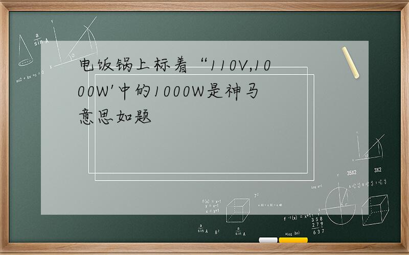 电饭锅上标着“110V,1000W'中的1000W是神马意思如题