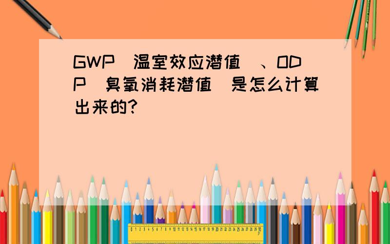 GWP（温室效应潜值）、ODP（臭氧消耗潜值）是怎么计算出来的?