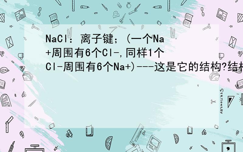 NaCl：离子键；(一个Na+周围有6个Cl-,同样1个Cl-周围有6个Na+)---这是它的结构?结构要背还是推出来的?