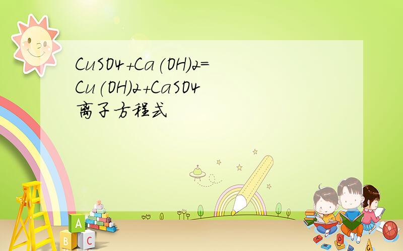 CuSO4+Ca(OH)2=Cu(OH)2+CaSO4 离子方程式