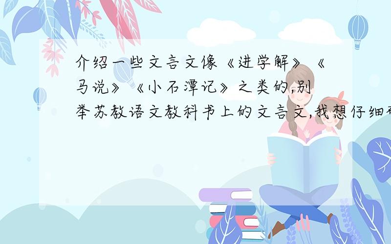 介绍一些文言文像《进学解》《马说》《小石潭记》之类的,别举苏教语文教科书上的文言文,我想仔细研究一下古汉语