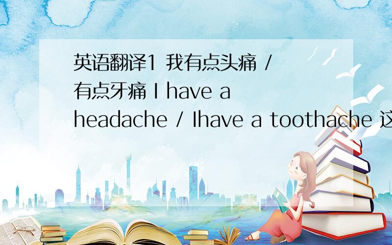 英语翻译1 我有点头痛 / 有点牙痛 I have a headache / Ihave a toothache 这个是我头痛 / 牙痛 怎么把 一点,有点 头痛 / 牙痛,给表达出来 I have a little headache ,还是 I have little headache 有网友解释说,headache