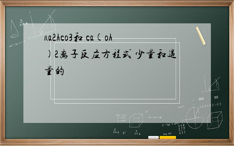 na2hco3和 ca(oh)2离子反应方程式 少量和过量的