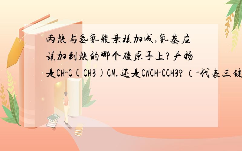 丙炔与氢氰酸亲核加成,氰基应该加到炔的哪个碳原子上?产物是CH-C(CH3)CN,还是CNCH-CCH3?（-代表三键）为什么?1-丁炔与HCN反应产物是什么?丙炔与乙醇反应产物是什么?