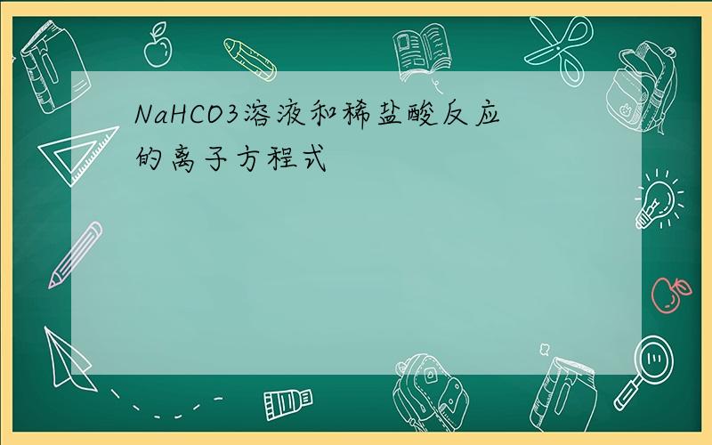 NaHCO3溶液和稀盐酸反应的离子方程式