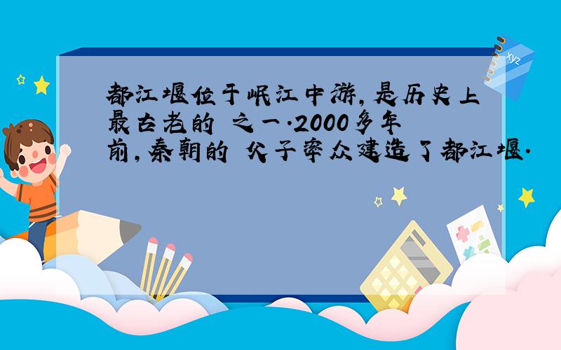 都江堰位于岷江中游,是历史上最古老的 之一.2000多年前,秦朝的 父子率众建造了都江堰.