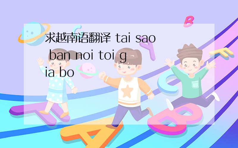 求越南语翻译 tai sao ban noi toi gia bo