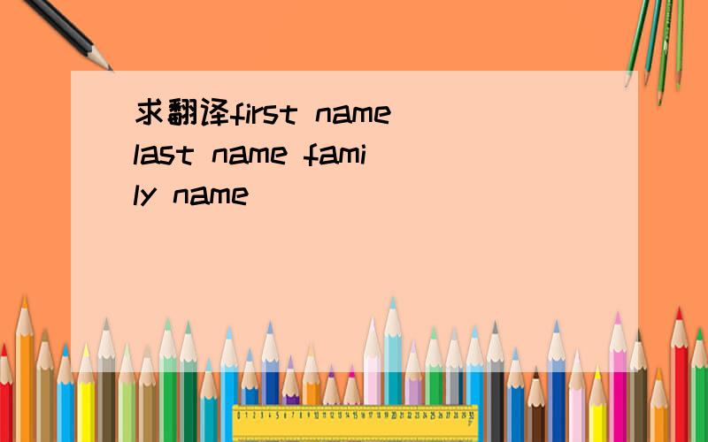求翻译first name last name family name