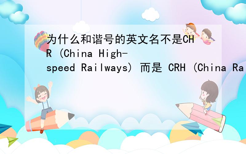 为什么和谐号的英文名不是CHR (China High-speed Railways) 而是 CRH (China Railways high-speed)