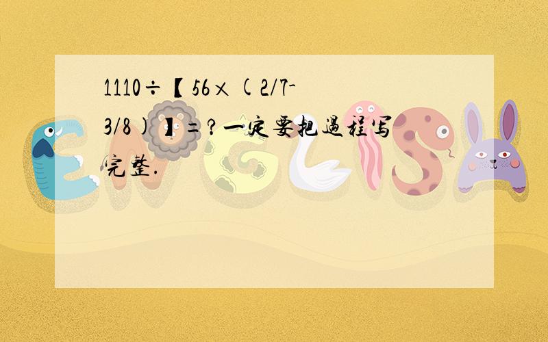 1110÷【56×(2/7-3/8)】=?一定要把过程写完整.