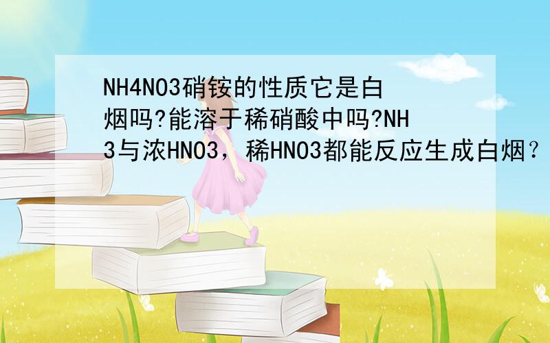 NH4NO3硝铵的性质它是白烟吗?能溶于稀硝酸中吗?NH3与浓HNO3，稀HNO3都能反应生成白烟？