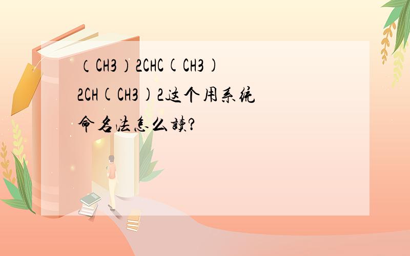 （CH3）2CHC(CH3)2CH(CH3)2这个用系统命名法怎么读?