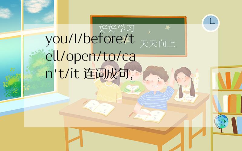 you/I/before/tell/open/to/can't/it 连词成句,