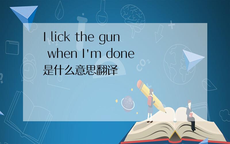 I lick the gun when I'm done是什么意思翻译