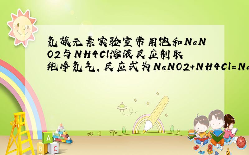 氮族元素实验室常用饱和NaNO2与NH4Cl溶液反应制取纯净氮气,反应式为NaNO2+NH4Cl=NaCl+N2↑+2H2O↑+Q实验装置如图（自己画的,可能不清楚）,回答：（1）装置中A部分分液漏斗与蒸馏瓶之间连接的导