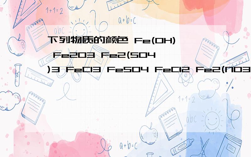 下列物质的颜色 Fe(OH) Fe2O3 Fe2(SO4)3 FeCI3 FeSO4 FeCI2 Fe2(NO3)2 铁块 铁粉 CuO Cu(NO302 CuSO4)