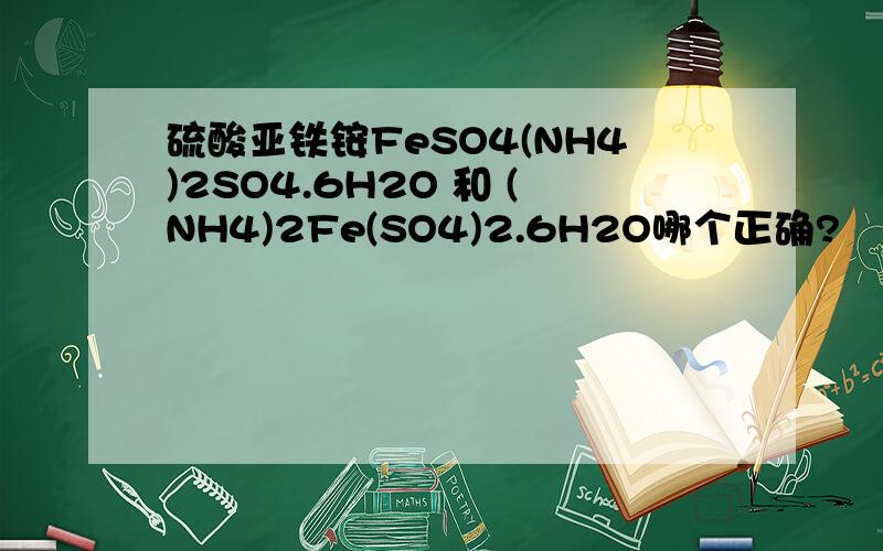 硫酸亚铁铵FeSO4(NH4)2SO4.6H2O 和 (NH4)2Fe(SO4)2.6H2O哪个正确?