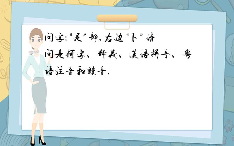 问字：“足”部,右边“卜”请问是何字、释义、汉语拼音、粤语注音和读音.