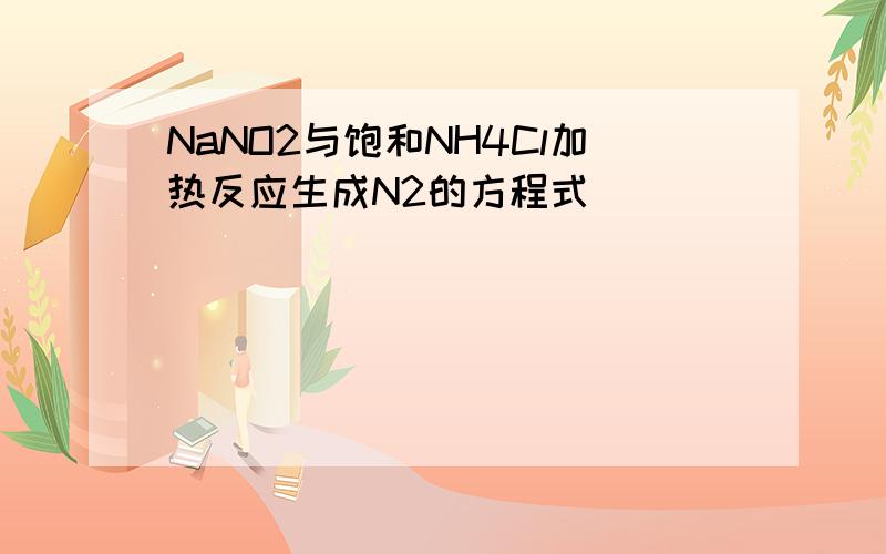 NaNO2与饱和NH4Cl加热反应生成N2的方程式
