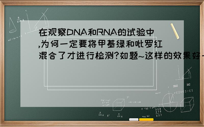 在观察DNA和RNA的试验中,为何一定要将甲基绿和吡罗红混合了才进行检测?如题~这样的效果好一点吗,为什么这样子做?如果单单加一样试剂可以吗?