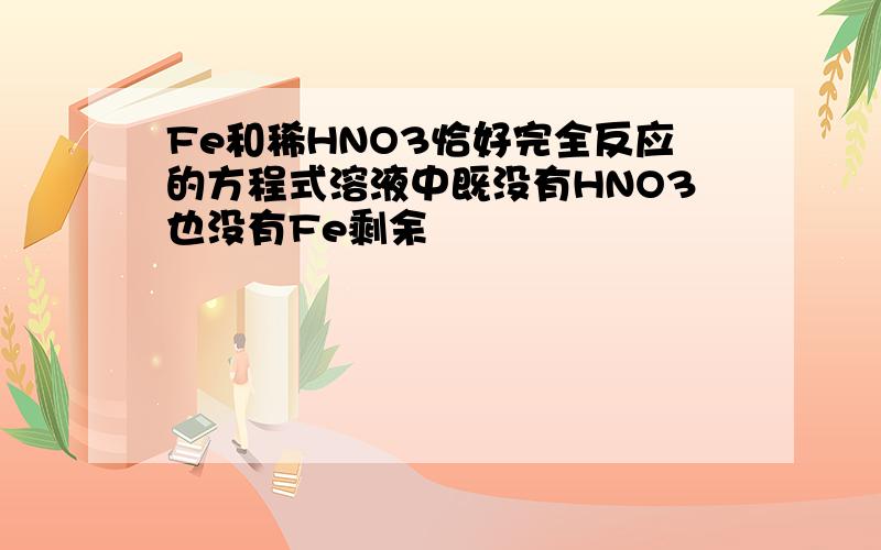 Fe和稀HNO3恰好完全反应的方程式溶液中既没有HNO3也没有Fe剩余