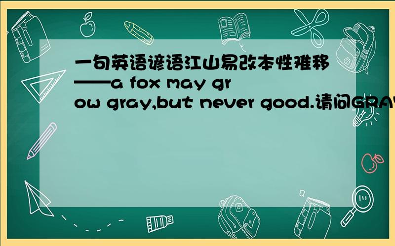 一句英语谚语江山易改本性难移——a fox may grow gray,but never good.请问GRAY该如何理解?