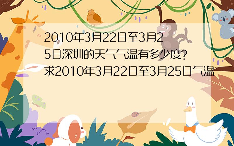 2010年3月22日至3月25日深圳的天气气温有多少度?求2010年3月22日至3月25日气温