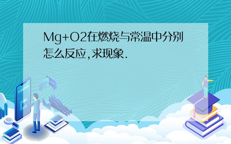 Mg+O2在燃烧与常温中分别怎么反应,求现象.