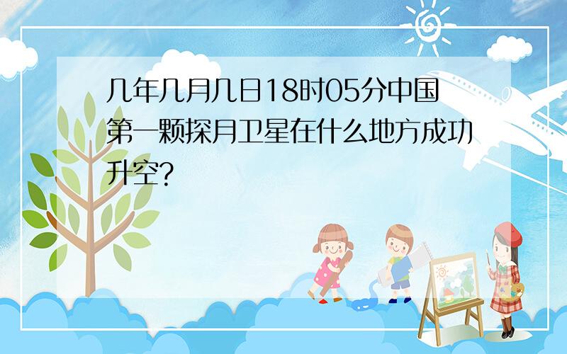 几年几月几日18时05分中国第一颗探月卫星在什么地方成功升空?