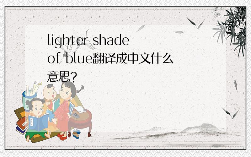 lighter shade of blue翻译成中文什么意思?