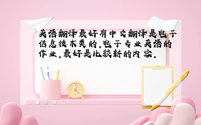 英语翻译最好有中文翻译是电子信息技术类的。电子专业英语的作业。最好是比较新的内容。