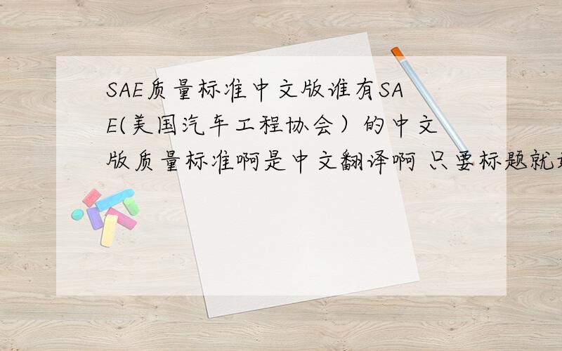 SAE质量标准中文版谁有SAE(美国汽车工程协会）的中文版质量标准啊是中文翻译啊 只要标题就好了 今晚三个鸭蛋，